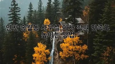 인천 송월동 사무실 이사, 직원 만족도 높이는 방법